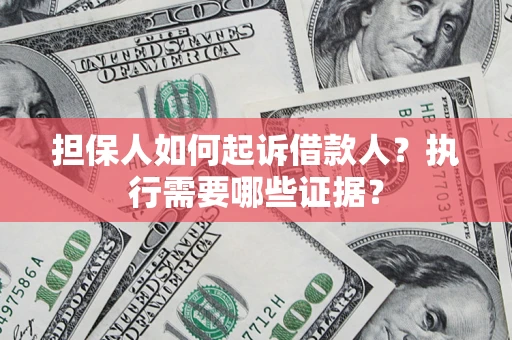 济南担保人如何起诉借款人？执行需要哪些证据？