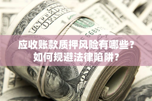 济南应收账款质押风险有哪些？如何规避法律陷阱？