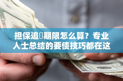 济南担保追償期限怎么算？专业人士总结的要债技巧都在这里了