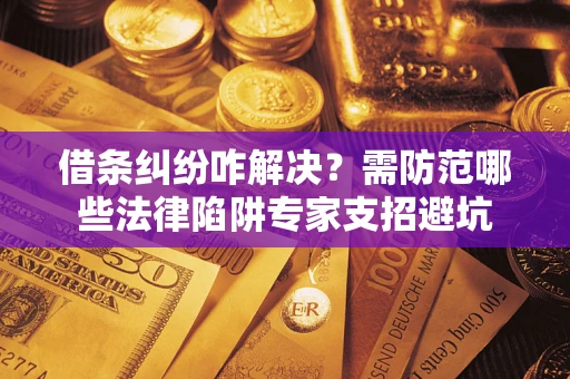 济南借条纠纷咋解决？需防范哪些法律陷阱专家支招避坑