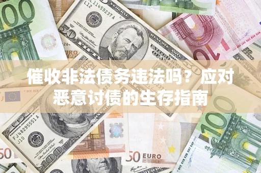 济南催收非法债务违法吗？应对恶意讨债的生存指南