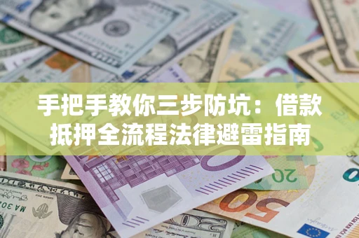 济南手把手教你三步防坑：借款抵押全流程法律避雷指南