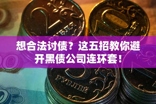 济南想合法讨债？这五招教你避开黑债公司连环套！