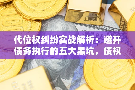 济南代位权纠纷实战解析：避开债务执行的五大黑坑，债权人必看指南