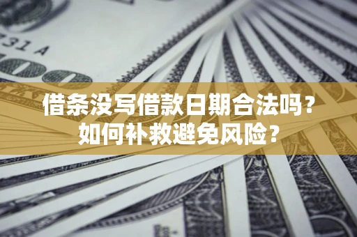 济南借条没写借款日期合法吗？如何补救避免风险？