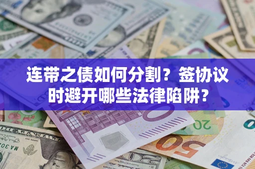 济南连带之债如何分割？签协议时避开哪些法律陷阱？