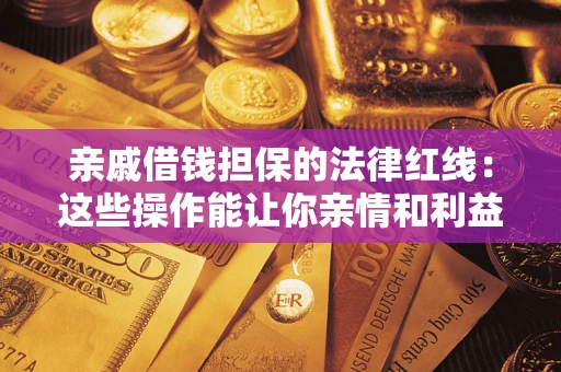 济南亲戚借钱担保的法律红线：这些操作能让你亲情和利益两不误