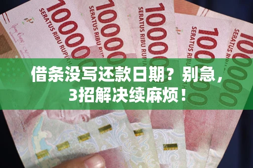 济南借条没写还款日期？别急，3招解决续麻烦！