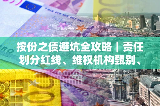 济南按份之债避坑全攻略｜责任划分红线、维权机构甄别、纠纷处理全流程拆解