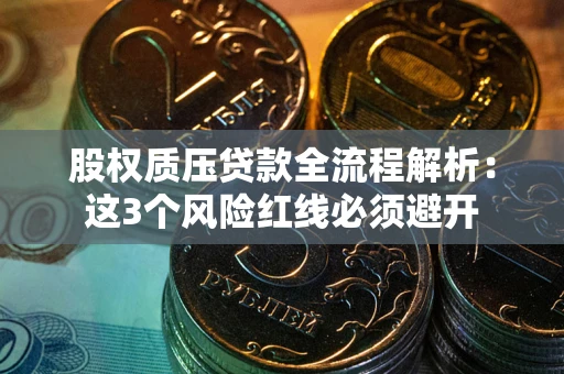 济南股权质压贷款全流程解析：这3个风险红线必须避开