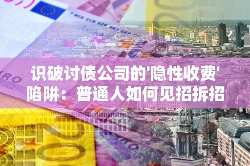 济南识破讨债公司的'隐性收费'陷阱：普通人如何见招拆招？