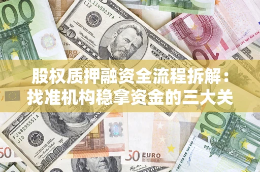 济南股权质押融资全流程拆解：找准机构稳拿资金的三大关键