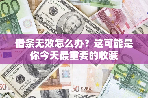 济南借条无效怎么办？这可能是你今天最重要的收藏