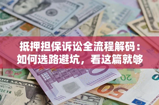 济南抵押担保诉讼全流程解码：如何选路避坑，看这篇就够了