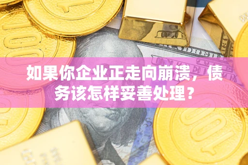 济南如果你企业正走向崩溃，债务该怎样妥善处理？
