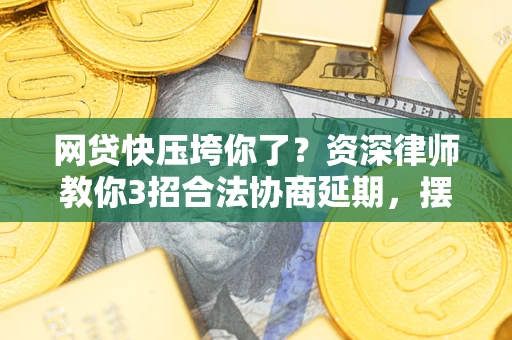 济南网贷快压垮你了？资深律师教你3招合法协商延期，摆脱暴力催收！
