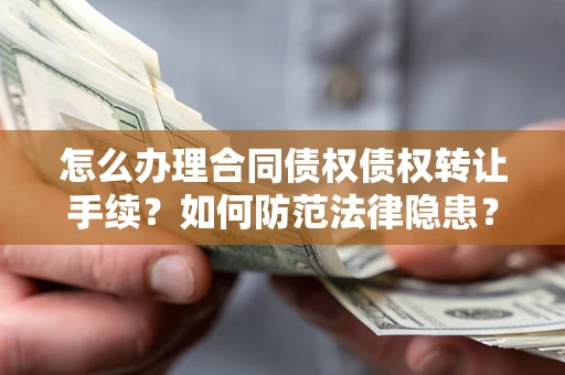 济南怎么办理合同债权债权转让手续？如何防范法律隐患？