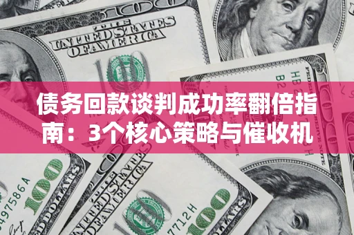济南债务回款谈判成功率翻倍指南：3个核心策略与催收机构避坑法则