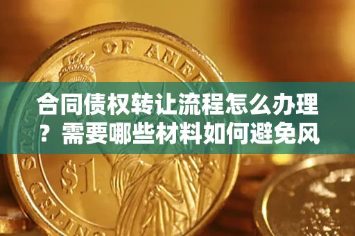 济南合同债权转让流程怎么办理？需要哪些材料如何避免风险？