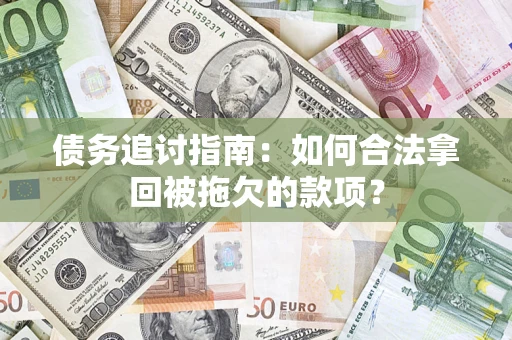 济南债务追讨指南：如何合法拿回被拖欠的款项？