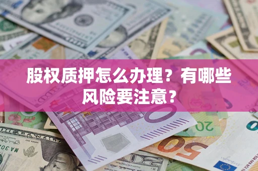 济南股权质押怎么办理？有哪些风险要注意？