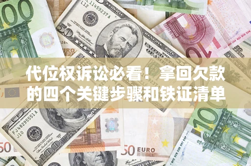 济南代位权诉讼必看!拿回欠款的四个关键步骤和铁证清单 济南代位权诉讼必看!拿回欠款的四个关键步骤和铁证清单