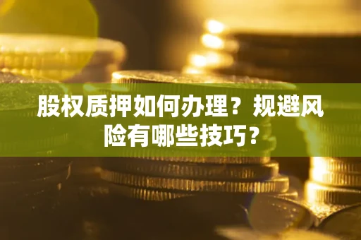 济南股权质押如何办理？规避风险有哪些技巧？