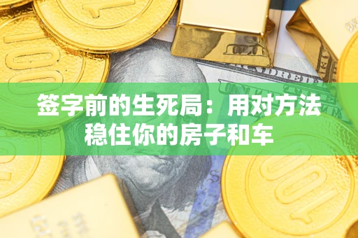 济南签字前的生死局：用对方法稳住你的房子和车