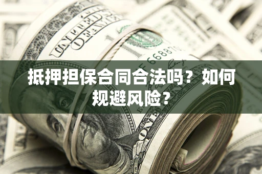济南抵押担保合同合法吗？如何规避风险？