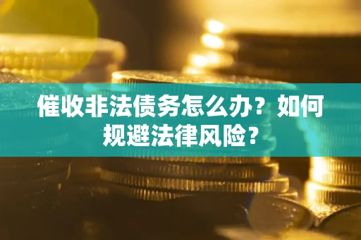 济南催收非法债务怎么办？如何规避法律风险？