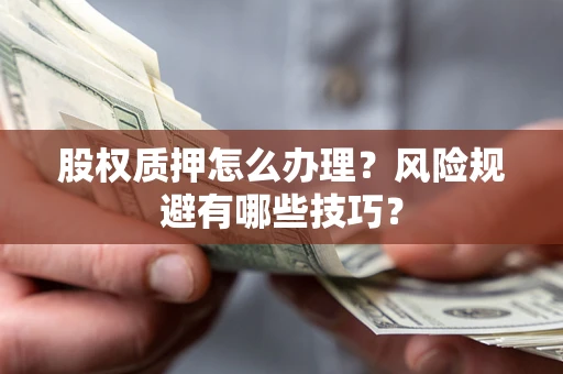 济南股权质押怎么办理？风险规避有哪些技巧？