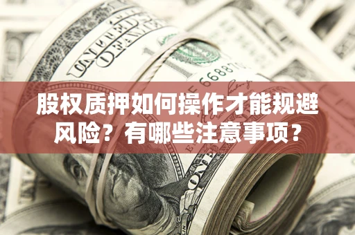 济南股权质押如何操作才能规避风险？有哪些注意事项？