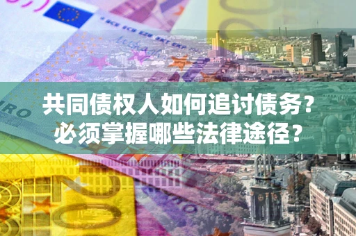济南共同债权人如何追讨债务？必须掌握哪些法律途径？