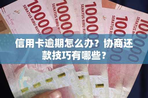 济南信用卡逾期怎么办？协商还款技巧有哪些？