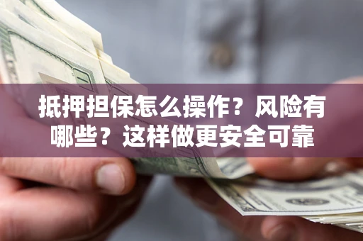 济南抵押担保怎么操作？风险有哪些？这样做更安全可靠