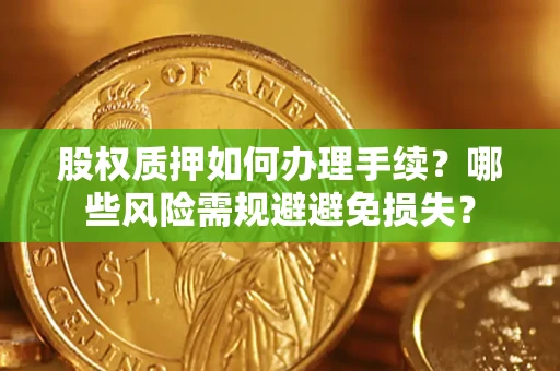 济南股权质押如何办理手续？哪些风险需规避避免损失？