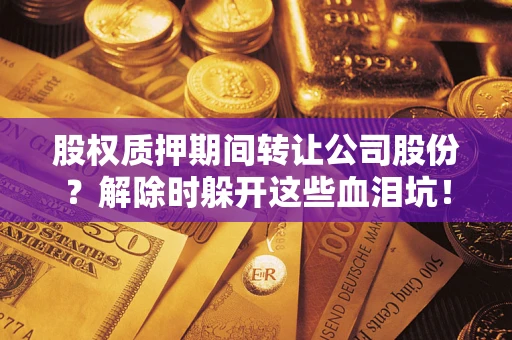 济南股权质押期间转让公司股份？解除时躲开这些血泪坑！