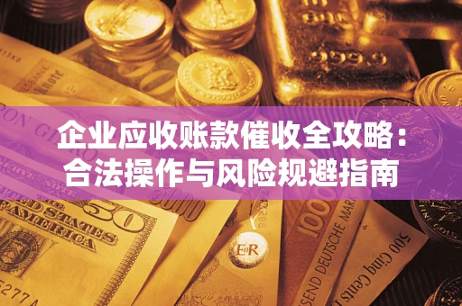 济南企业应收账款催收全攻略：合法操作与风险规避指南