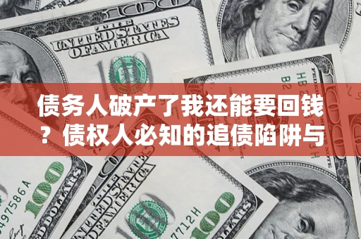 济南债务人破产了我还能要回钱？债权人必知的追债陷阱与破局之道