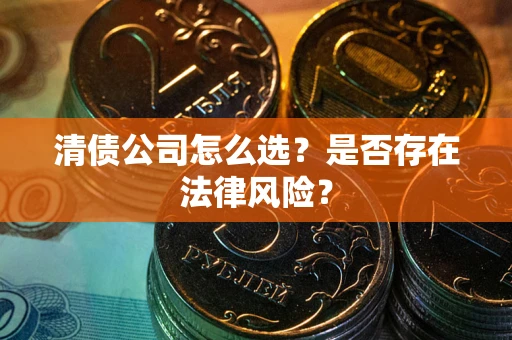济南清债公司怎么选？是否存在法律风险？