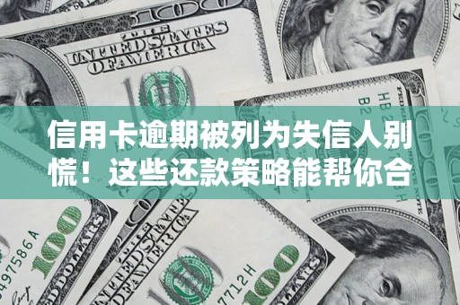 济南信用卡逾期被列为失信人别慌！这些还款策略能帮你合法止损