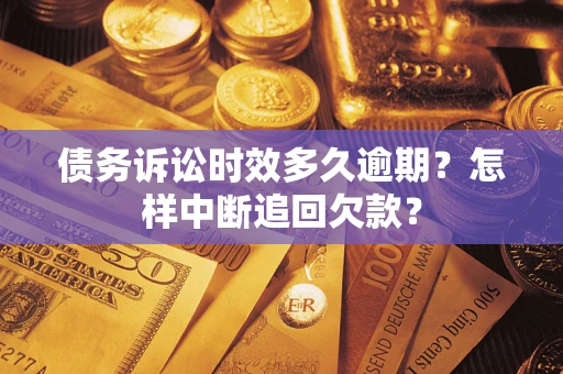 济南债务诉讼时效多久逾期？怎样中断追回欠款？