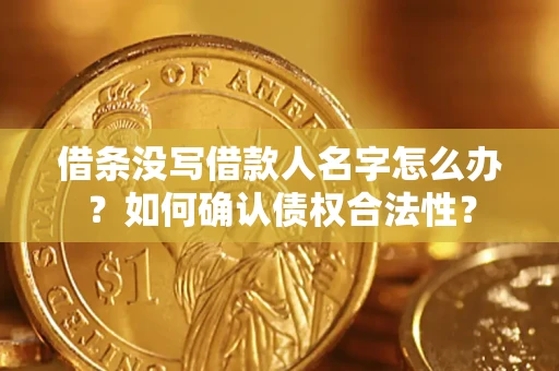 济南借条没写借款人名字怎么办？如何确认债权合法性？