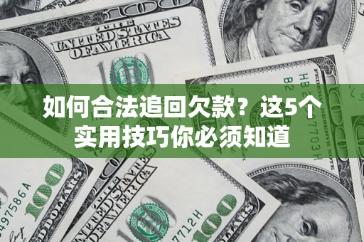 济南如何合法追回欠款？这5个实用技巧你必须知道