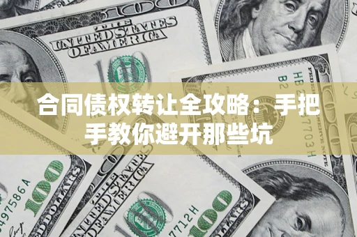 济南合同债权转让全攻略：手把手教你避开那些坑