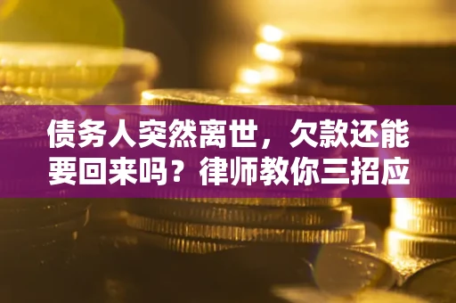 济南债务人突然离世，欠款还能要回来吗？律师教你三招应对