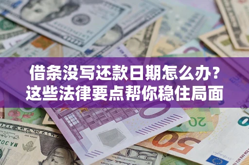 济南借条没写还款日期怎么办？这些法律要点帮你稳住局面