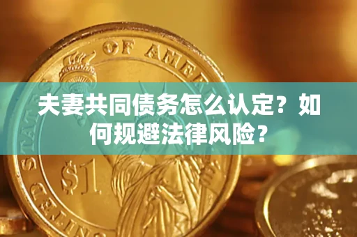 济南夫妻共同债务怎么认定？如何规避法律风险？