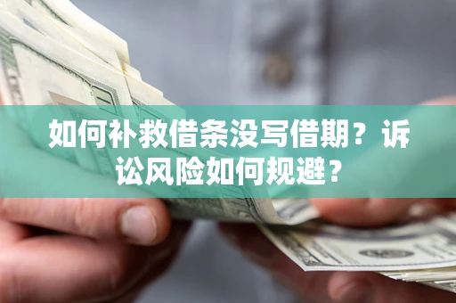 济南如何补救借条没写借期？诉讼风险如何规避？