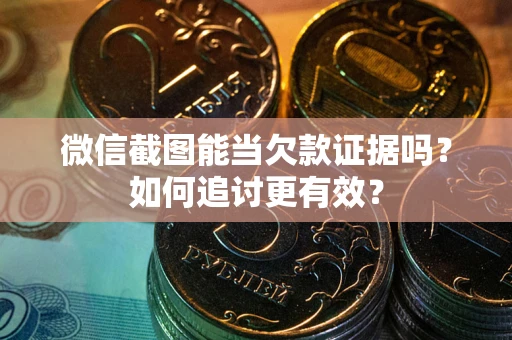 济南微信截图能当欠款证据吗？如何追讨更有效？